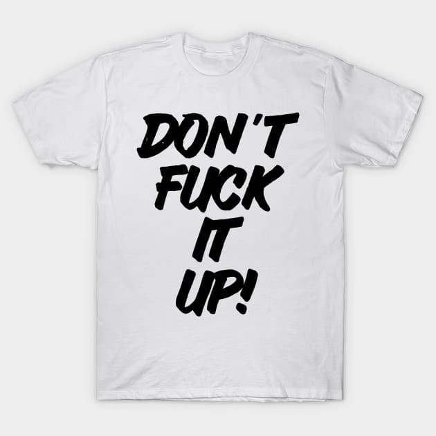 Don't Fuck It Up T-Shirt by sergiovarela